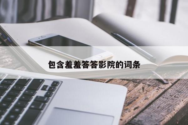 包含羞羞答答影院的词条