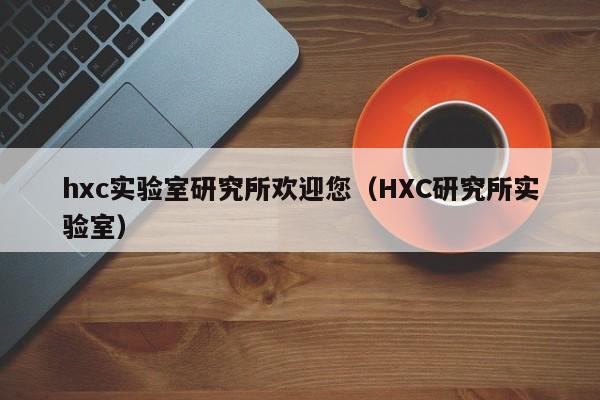 hxc实验室研究所欢迎您（HXC研究所实验室）